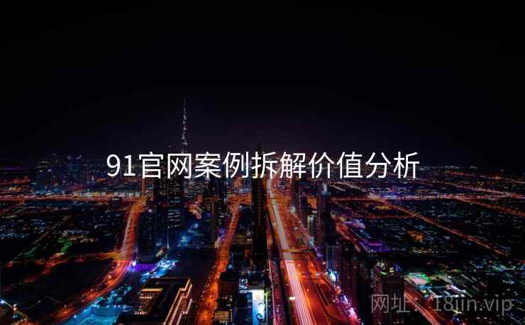 91官网案例拆解价值分析