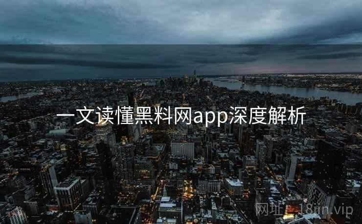 一文读懂黑料网app深度解析