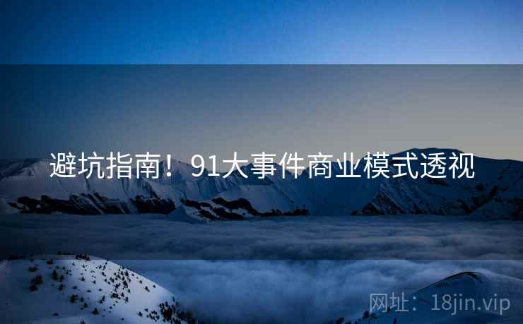 避坑指南！91大事件商业模式透视