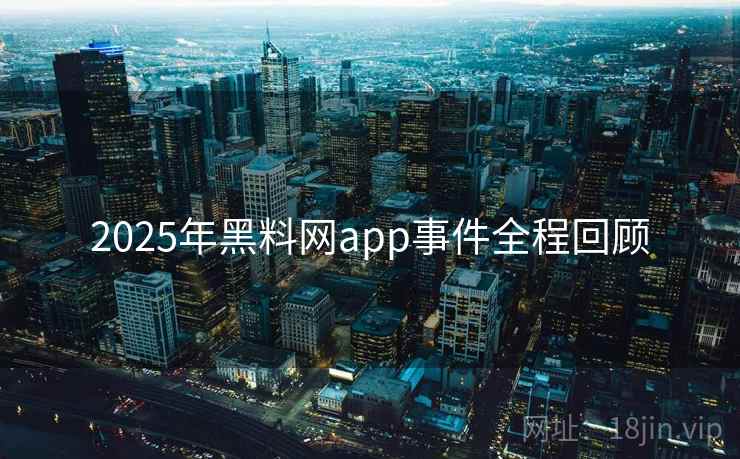 2025年黑料网app事件全程回顾