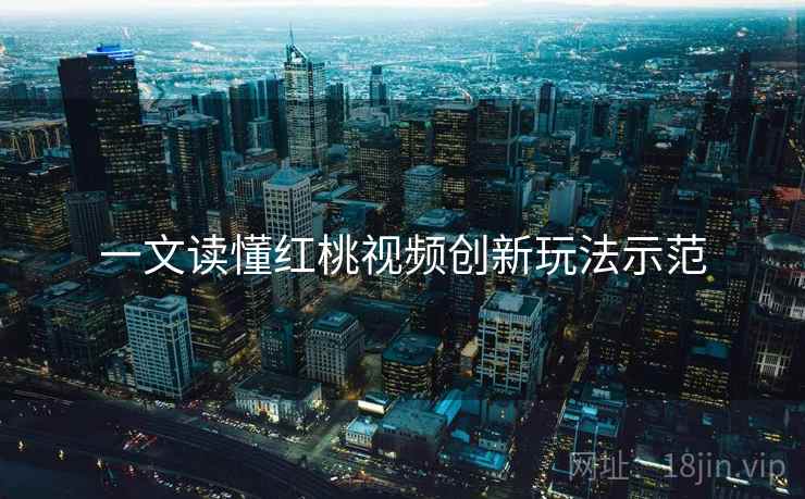 一文读懂红桃视频创新玩法示范