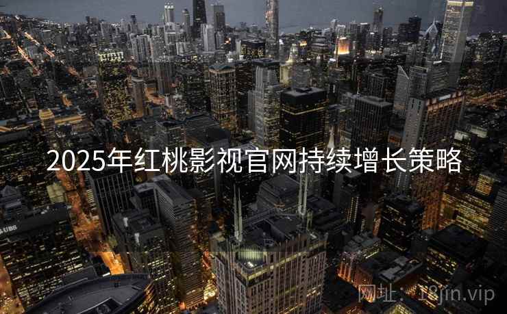 2025年红桃影视官网持续增长策略