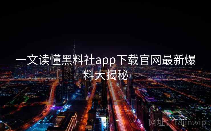 一文读懂黑料社app下载官网最新爆料大揭秘