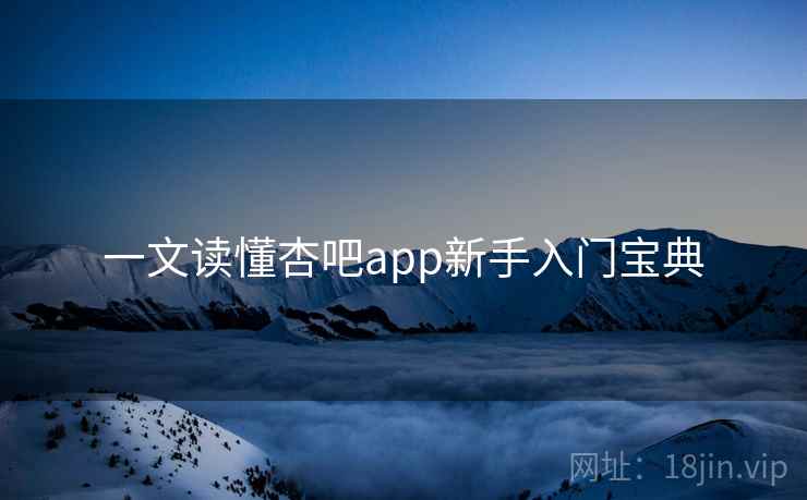 一文读懂杏吧app新手入门宝典