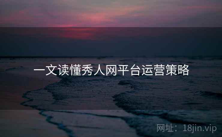 一文读懂秀人网平台运营策略