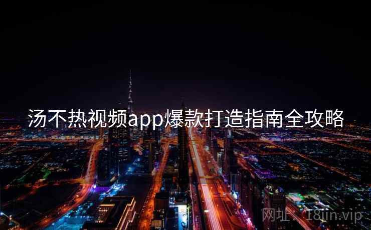 汤不热视频app爆款打造指南全攻略