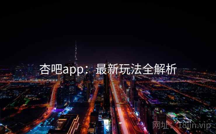杏吧app:最新玩法全解析