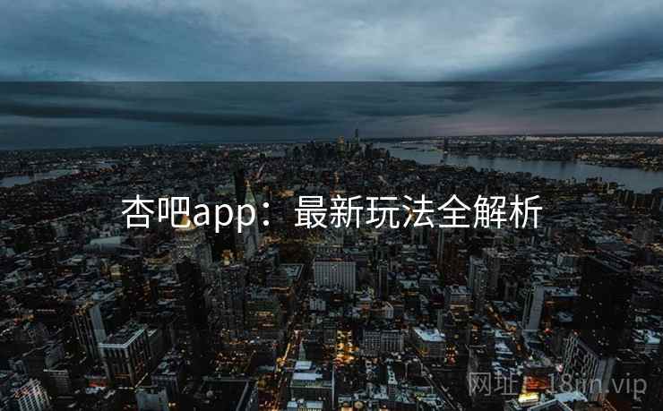 杏吧app：最新玩法全解析