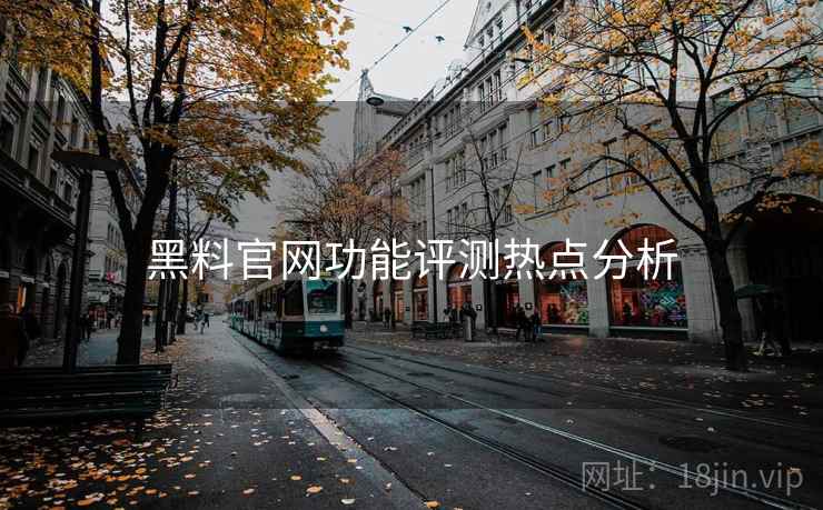 详细阅读:黑料官网功能评测热点分析 黑料官网功能评测热点分析