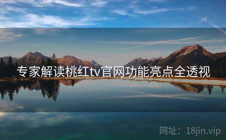 专家解读桃红tv官网功能亮点全透视