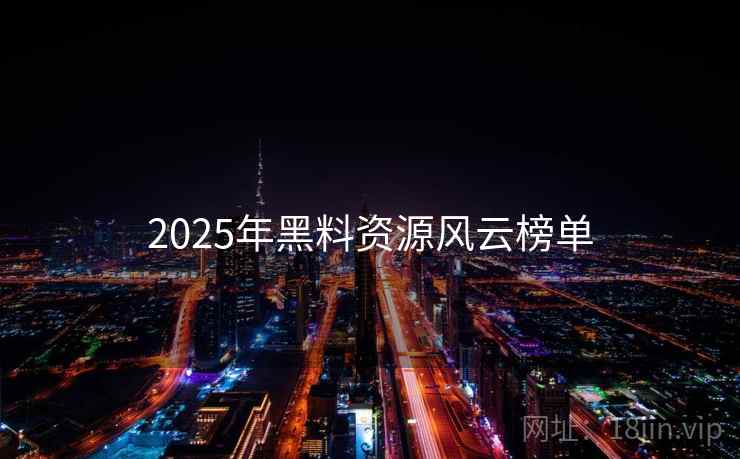 详细阅读:2025年黑料资源风云榜单 2025年黑料资源风云榜单