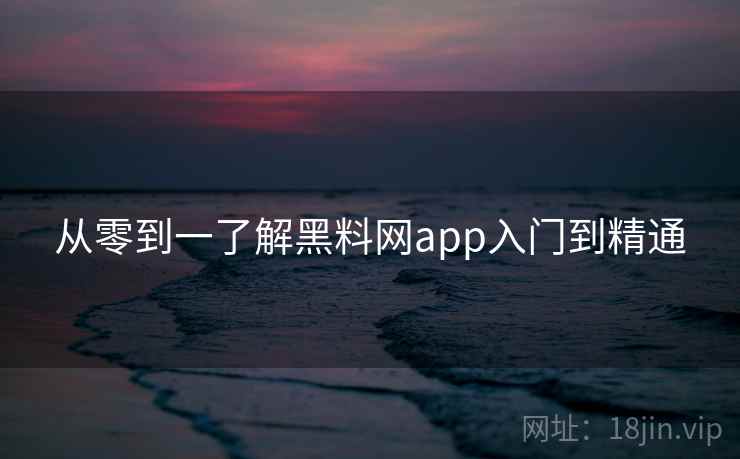 从零到一了解黑料网app入门到精通