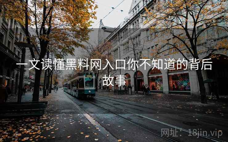 详细阅读:一文读懂黑料网入口你不知道的背后故事 一文读懂黑料网入口你不知道的背后故事
