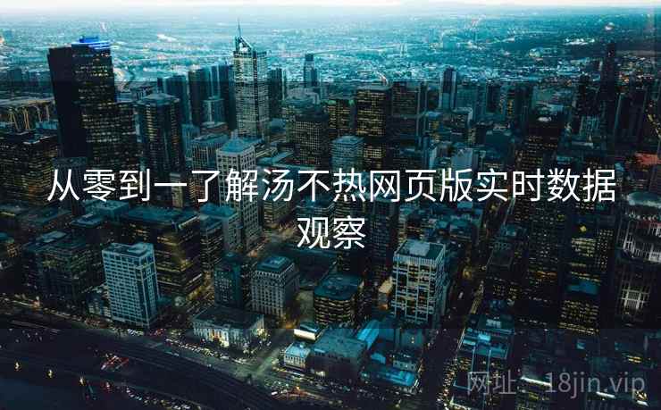 从零到一了解汤不热网页版实时数据观察
