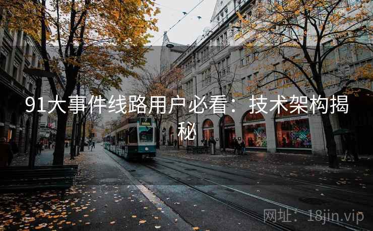 91大事件线路用户必看:技术架构揭秘